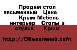 Продам стол письменный › Цена ­ 7 500 - Крым Мебель, интерьер » Столы и стулья   . Крым